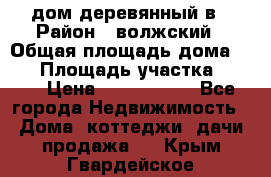 дом деревянный в › Район ­ волжский › Общая площадь дома ­ 28 › Площадь участка ­ 891 › Цена ­ 2 000 000 - Все города Недвижимость » Дома, коттеджи, дачи продажа   . Крым,Гвардейское